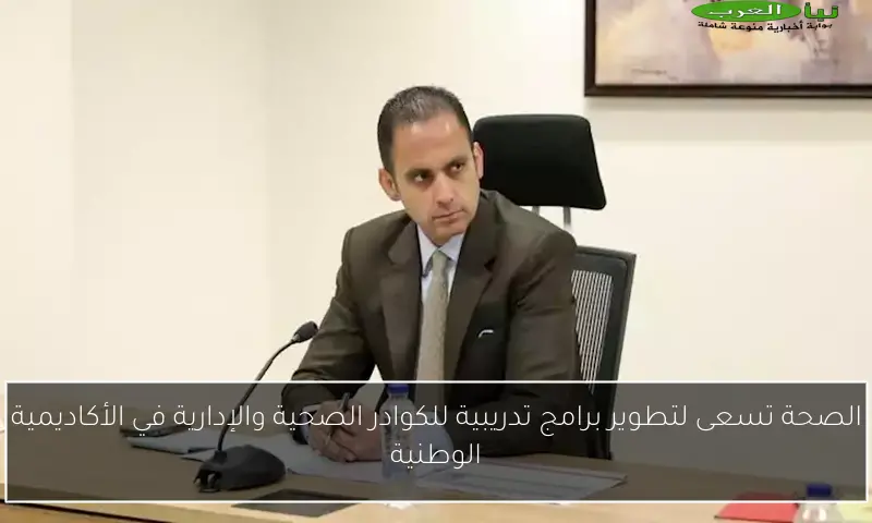 الصحة تسعى لتطوير برامج تدريبية للكوادر الصحية والإدارية في الأكاديمية الوطنية