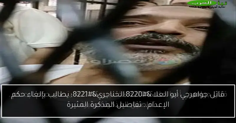قاتل جواهرجي أبو العلا “الخناجري” يطالب بإلغاء حكم الإعدام.. تفاصيل المذكرة المثيرة