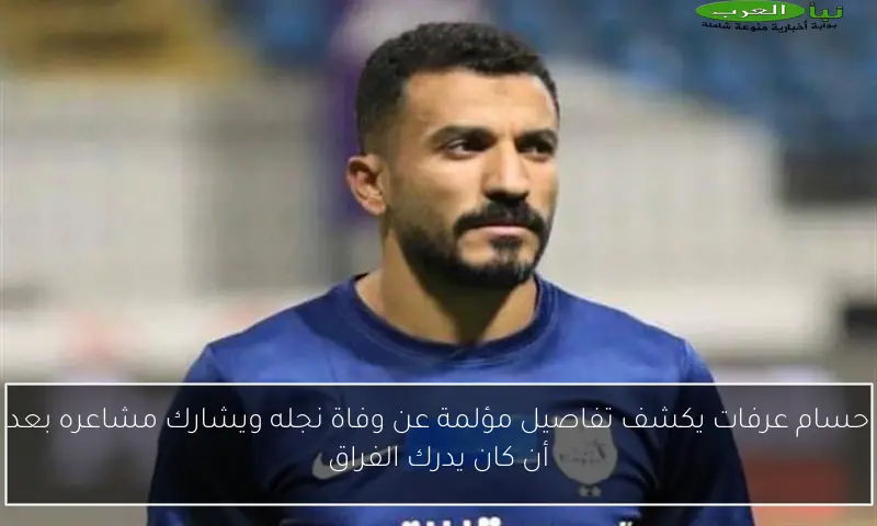 حسام عرفات يكشف تفاصيل مؤلمة عن وفاة نجله ويشارك مشاعره بعد أن كان يدرك الفراق