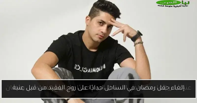 إلغاء حفل رمضان في الساحل حدادًا على روح الفقيد من قبل عنبة