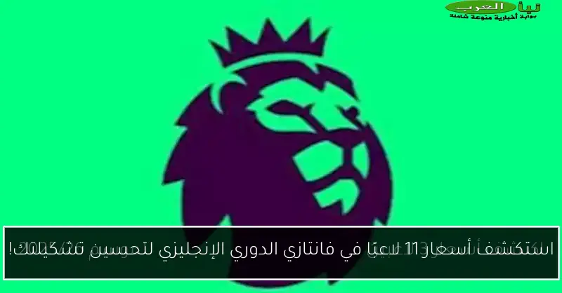 استكشف أسعار 11 لاعبًا في فانتازي الدوري الإنجليزي لتحسين تشكيلتك!
