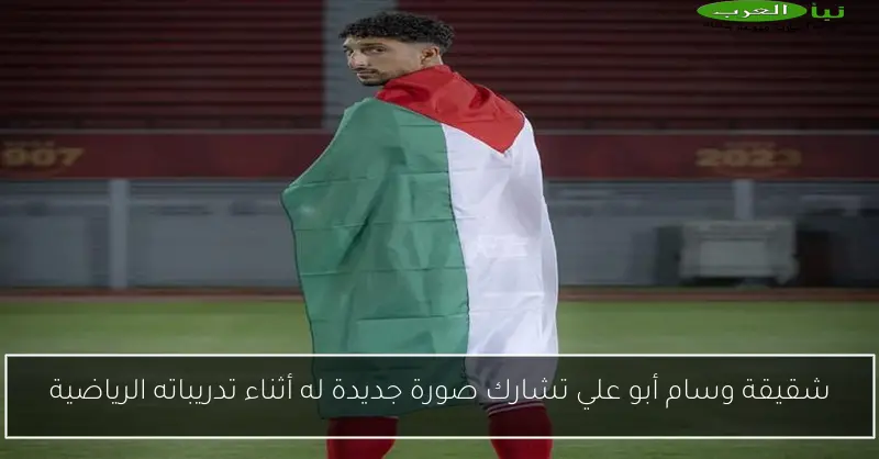 شقيقة وسام أبو علي تشارك صورة جديدة له أثناء تدريباته الرياضية