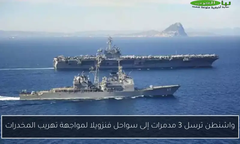 واشنطن ترسل 3 مدمرات إلى سواحل فنزويلا لمواجهة تهريب المخدرات