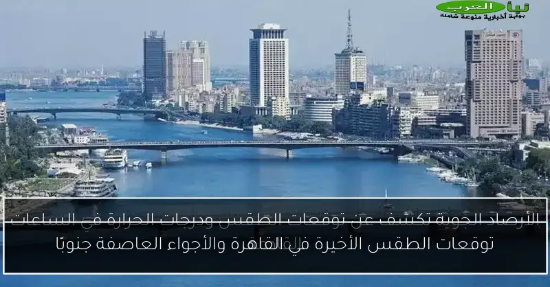 توقعات الطقس الأخيرة في القاهرة والأجواء العاصفة جنوبًا