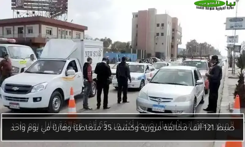 ضبط 121 ألف مخالفة مرورية وكشف 35 متعاطيًا وهاربًا في يوم واحد