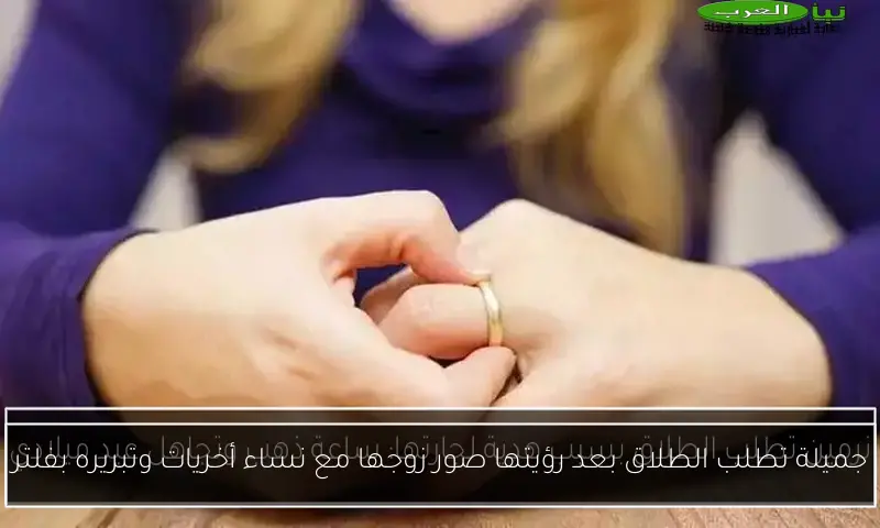 جميلة تطلب الطلاق بعد رؤيتها صور زوجها مع نساء أخريات وتبريره بفلتر