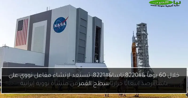 خلال 60 يوماً “ناسا” تستعد لإنشاء مفاعل نووي على سطح القمر
