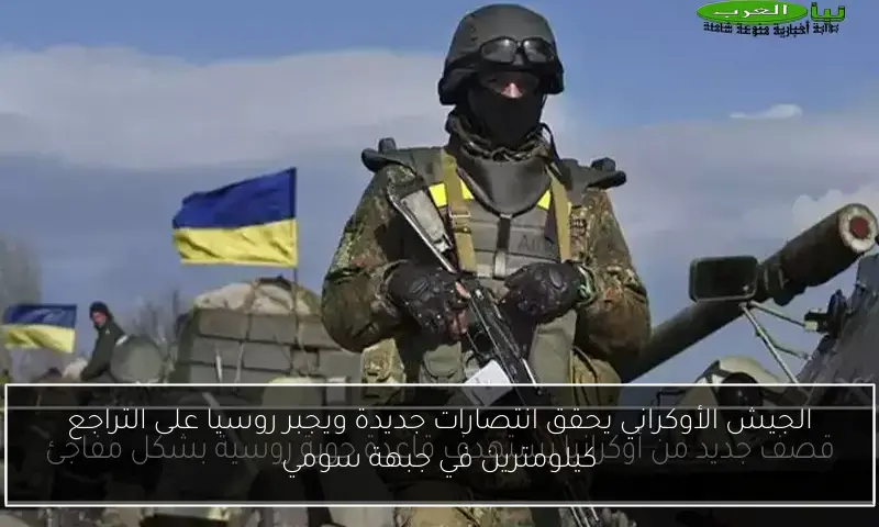 الجيش الأوكراني يحقق انتصارات جديدة ويجبر روسيا على التراجع كيلومترين في جبهة سومي