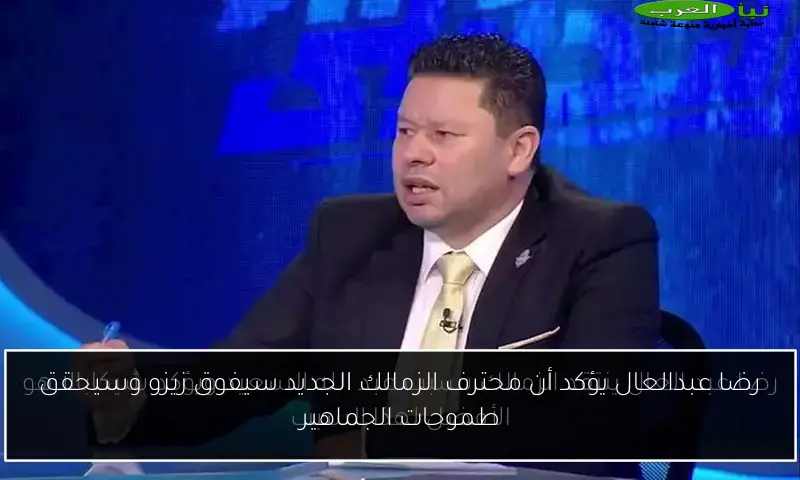 رضا عبدالعال يؤكد أن محترف الزمالك الجديد سيفوق زيزو وسيحقق طموحات الجماهير