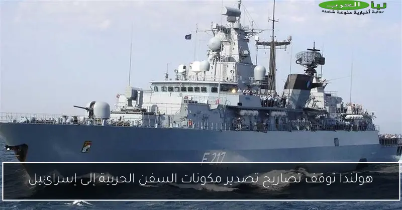 هولندا توقف تصاريح تصدير مكونات السفن الحربية إلى إسرائيل