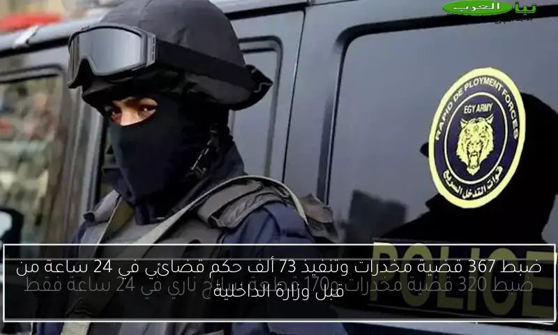 ضبط 367 قضية مخدرات وتنفيذ 73 ألف حكم قضائي في 24 ساعة من قبل وزارة الداخلية