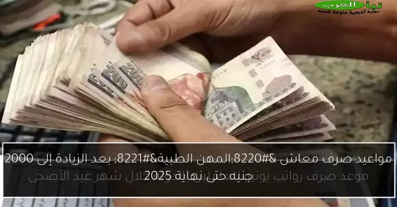 مواعيد صرف معاش “المهن الطبية” بعد الزيادة إلى 2000 جنيه حتى نهاية 2025