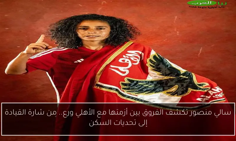 سالي منصور تكشف الفروق بين أزمتها مع الأهلي ورع.. من شارة القيادة إلى تحديات السكن