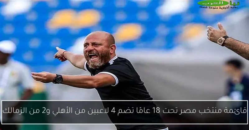 قائمة منتخب مصر تحت 18 عامًا تضم 4 لاعبين من الأهلي و2 من الزمالك