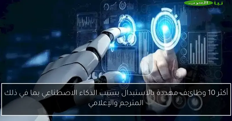 أكثر 10 وظائف مهددة بالاستبدال بسبب الذكاء الاصطناعي بما في ذلك المترجم والإعلامي