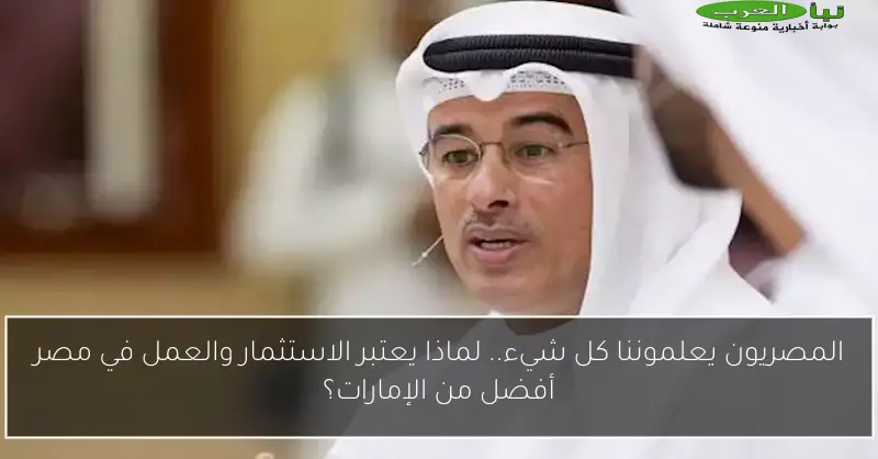المصريون يعلموننا كل شيء.. لماذا يعتبر الاستثمار والعمل في مصر أفضل من الإمارات؟