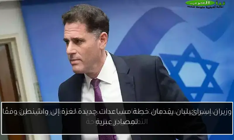 وزيران إسرائيليان يقدمان خطة مساعدات جديدة لغزة إلى واشنطن وفقًا لمصادر عبرية