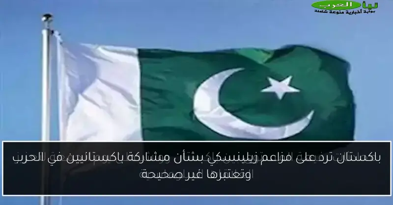 باكستان ترد على مزاعم زيلينسكي بشأن مشاركة باكستانيين في الحرب وتعتبرها غير صحيحة