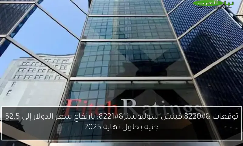 توقعات “فيتش سوليوشنز” بارتفاع سعر الدولار إلى 52.5 جنيه بحلول نهاية 2025