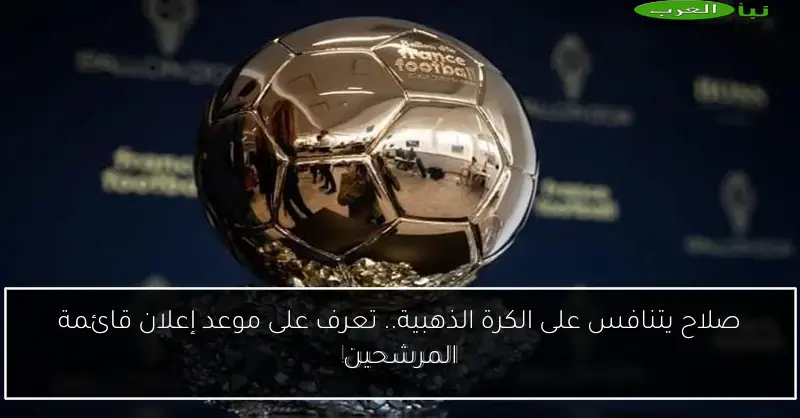 صلاح يتنافس على الكرة الذهبية.. تعرف على موعد إعلان قائمة المرشحين