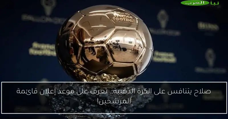 صلاح يتنافس على الكرة الذهبية.. تعرف على موعد إعلان قائمة المرشحين!