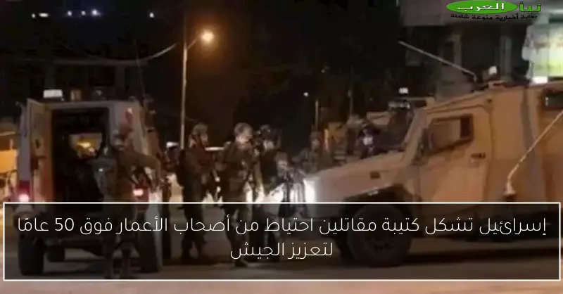إسرائيل تشكل كتيبة مقاتلين احتياط من أصحاب الأعمار فوق 50 عامًا لتعزيز الجيش