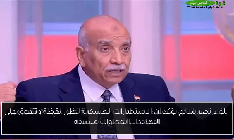 اللواء نصر سالم يؤكد أن الاستخبارات العسكرية تظل يقظة وتتفوق على التهديدات بخطوات مسبقة