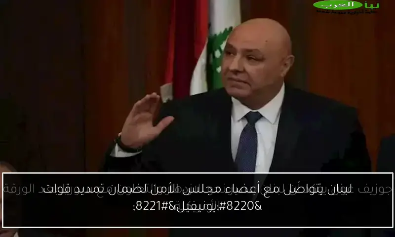 لبنان يتواصل مع أعضاء مجلس الأمن لضمان تمديد قوات “يونيفيل”