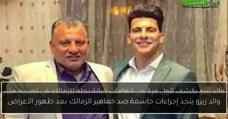 والد زيزو يتخذ إجراءات حاسمة ضد جماهير الزمالك بعد ظهور الأعراض