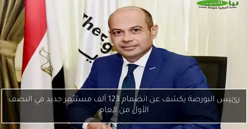 رئيس البورصة يكشف عن انضمام 123 ألف مستثمر جديد في النصف الأول من العام