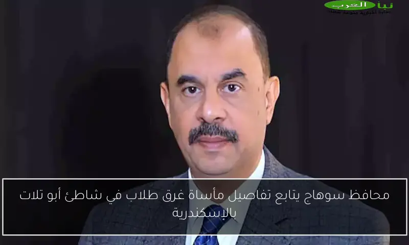 محافظ سوهاج يتابع تفاصيل مأساة غرق طلاب في شاطئ أبو تلات بالإسكندرية