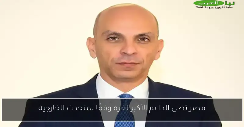 مصر تظل الداعم الأكبر لغزة وفقًا لمتحدث الخارجية