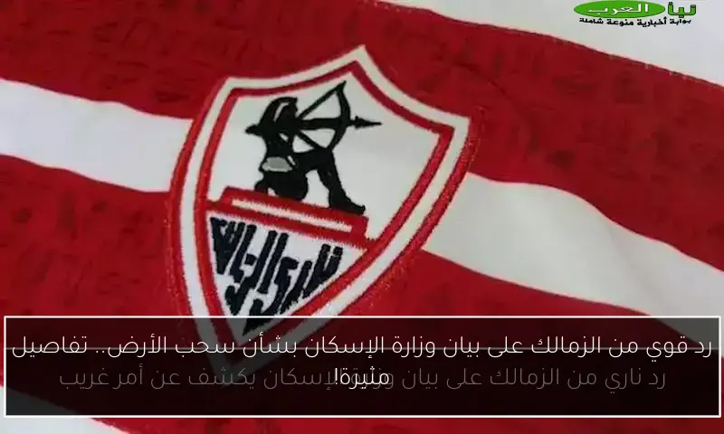 رد قوي من الزمالك على بيان وزارة الإسكان بشأن سحب الأرض.. تفاصيل مثيرة!