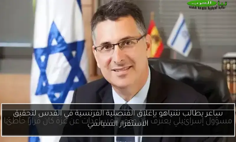 ساعر يطالب نتنياهو بإغلاق القنصلية الفرنسية في القدس لتحقيق الاستقرار السياسي