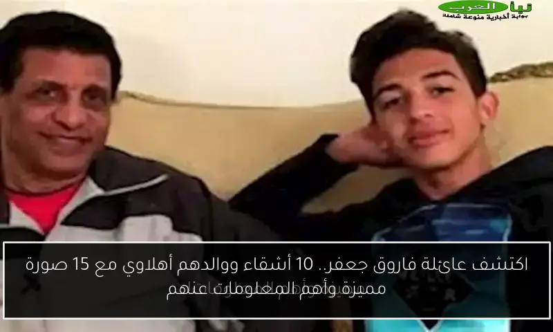 اكتشف عائلة فاروق جعفر.. 10 أشقاء ووالدهم أهلاوي مع 15 صورة مميزة وأهم المعلومات عنهم