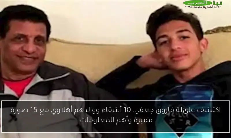 اكتشف عائلة فاروق جعفر.. 10 أشقاء ووالدهم أهلاوي مع 15 صورة مميزة وأهم المعلومات!
