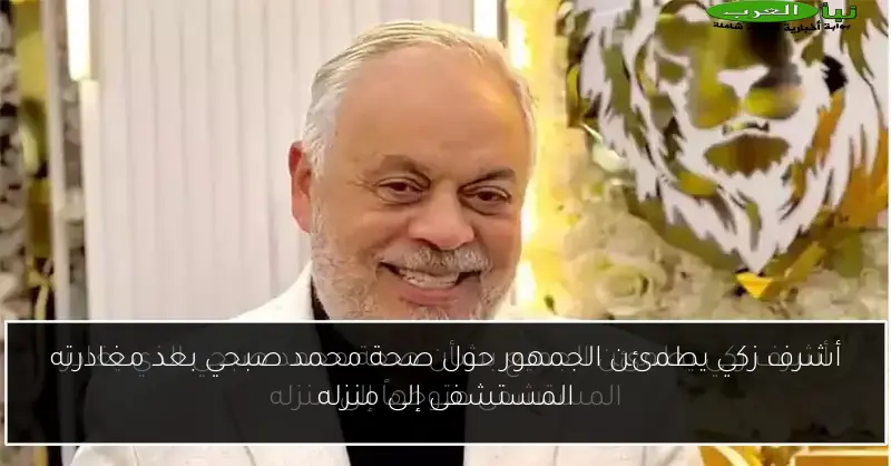 أشرف زكي يطمئن الجمهور حول صحة محمد صبحي بعد مغادرته المستشفى إلى منزله