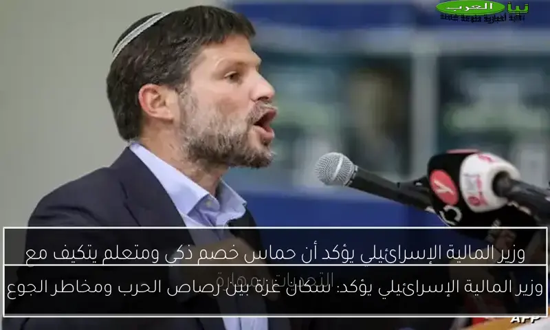 وزير المالية الإسرائيلي يؤكد: سكان غزة بين رصاص الحرب ومخاطر الجوع