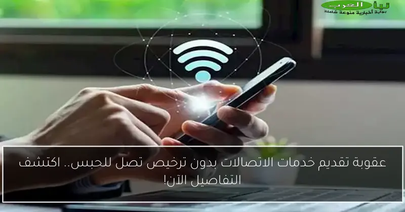 عقوبة تقديم خدمات الاتصالات بدون ترخيص تصل للحبس.. اكتشف التفاصيل الآن!