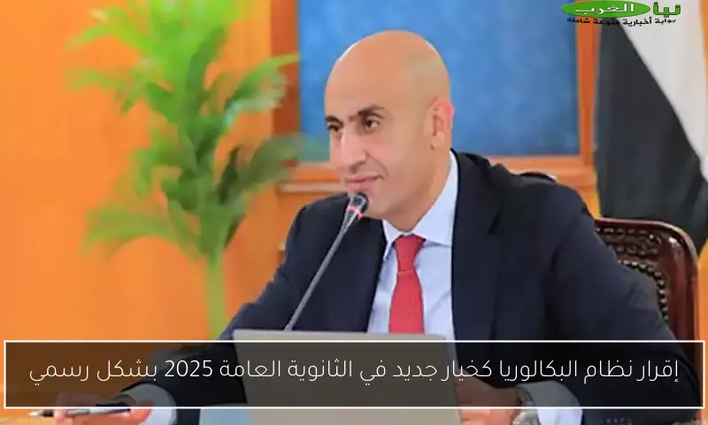 إقرار نظام البكالوريا كخيار جديد في الثانوية العامة 2025 بشكل رسمي