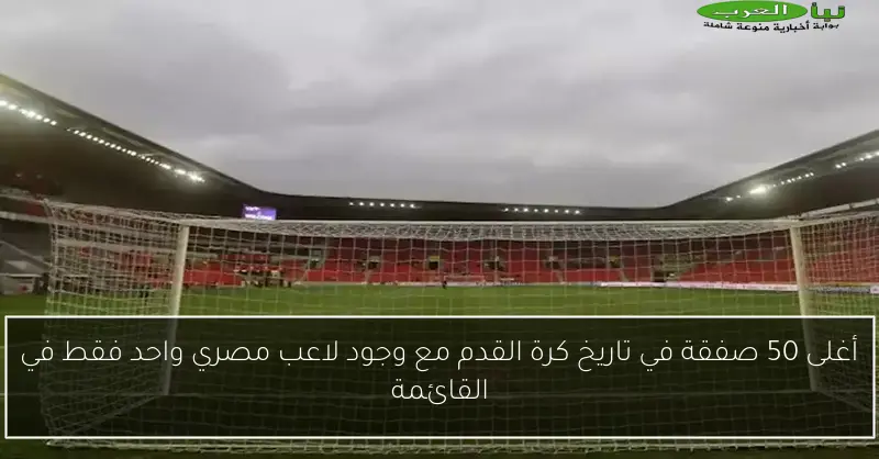أغلى 50 صفقة في تاريخ كرة القدم مع وجود لاعب مصري واحد فقط في القائمة