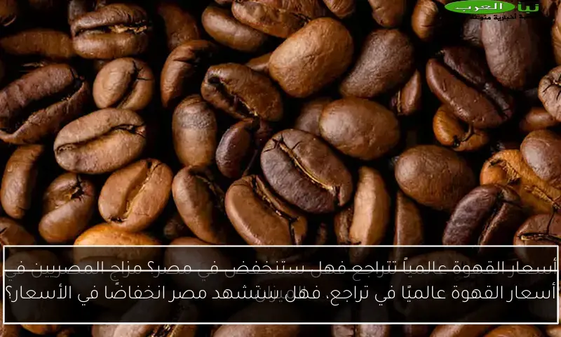 أسعار القهوة عالميًا في تراجع، فهل ستشهد مصر انخفاضًا في الأسعار؟