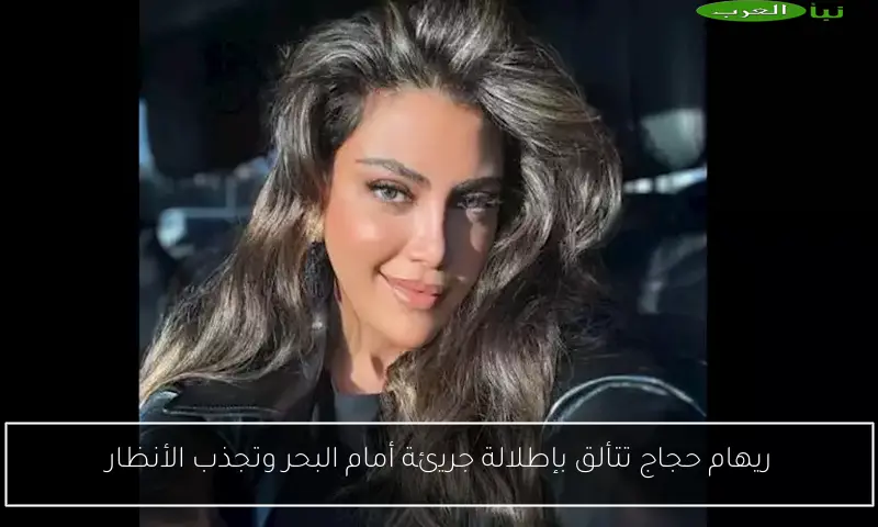 ريهام حجاج تتألق بإطلالة جريئة أمام البحر وتجذب الأنظار