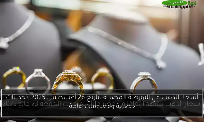 أسعار الذهب في البورصة المصرية بتاريخ 26 أغسطس 2025: تحديثات حصرية ومعلومات هامة