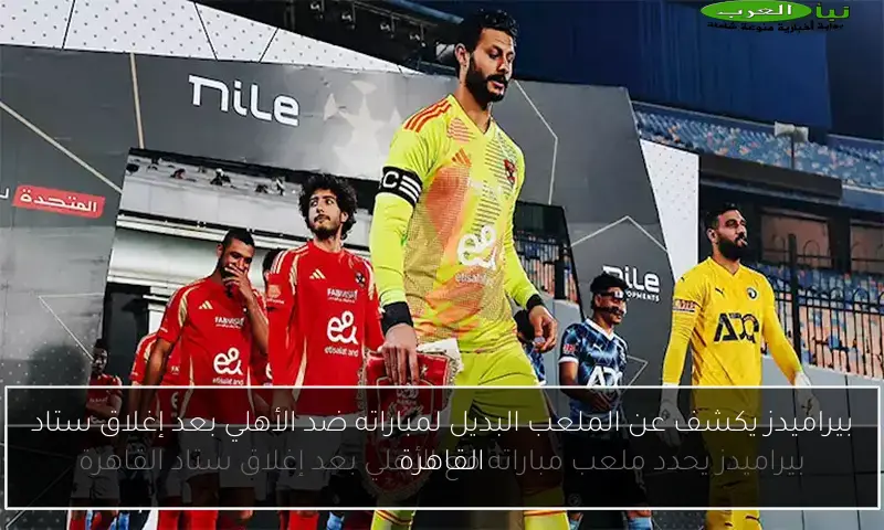 بيراميدز يكشف عن الملعب البديل لمباراته ضد الأهلي بعد إغلاق ستاد القاهرة