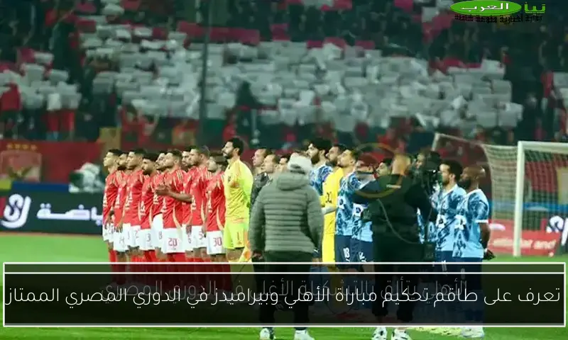 تعرف على طاقم تحكيم مباراة الأهلي وبيراميدز في الدوري المصري الممتاز