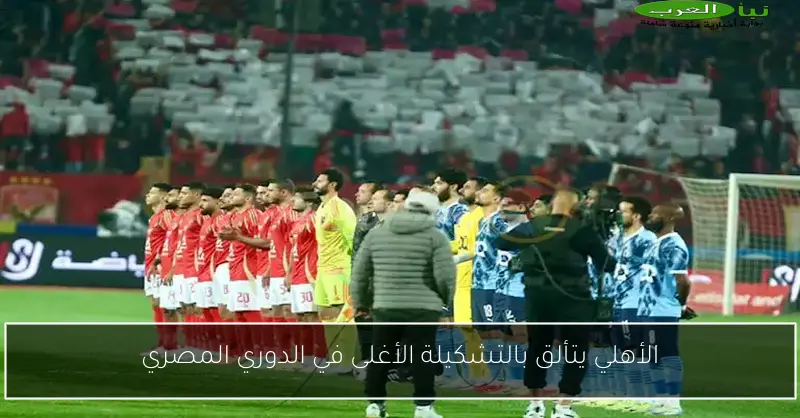 الأهلي يتألق بالتشكيلة الأغلى في الدوري المصري