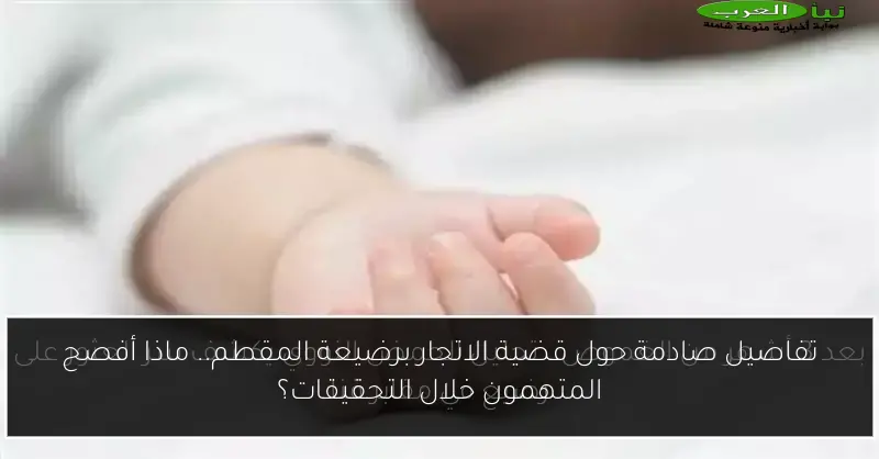 تفاصيل صادمة حول قضية الاتجار برضيعة المقطم.. ماذا أفصح المتهمون خلال التحقيقات؟
