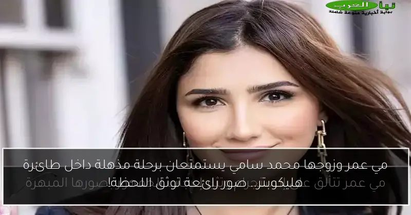 مي عمر وزوجها محمد سامي يستمتعان برحلة مذهلة داخل طائرة هليكوبتر.. صور رائعة توثق اللحظة!