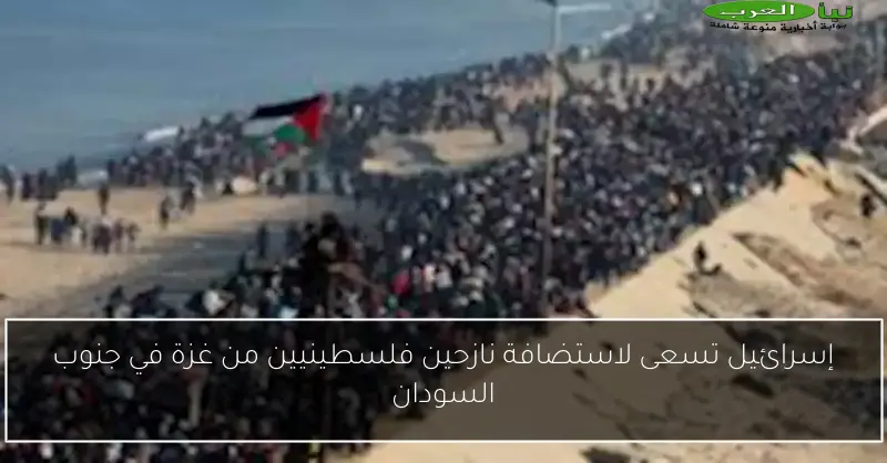 إسرائيل تسعى لاستضافة نازحين فلسطينيين من غزة في جنوب السودان